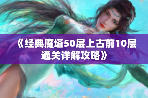 《经典魔塔50层上古前10层通关详解攻略》