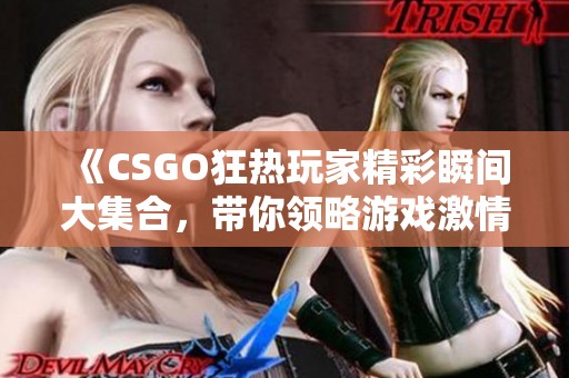 《CSGO狂热玩家精彩瞬间大集合，带你领略游戏激情！》