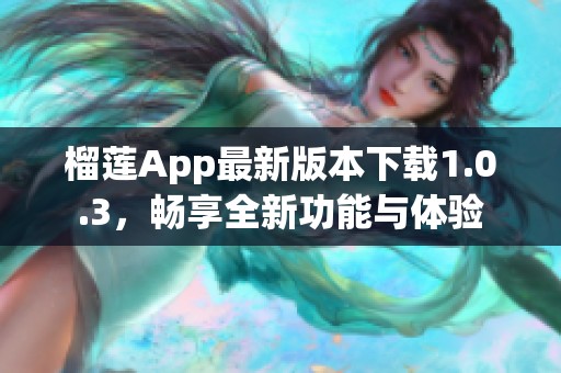 榴莲App最新版本下载1.0.3，畅享全新功能与体验