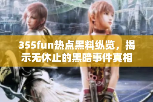 355fun热点黑料纵览，揭示无休止的黑暗事件真相