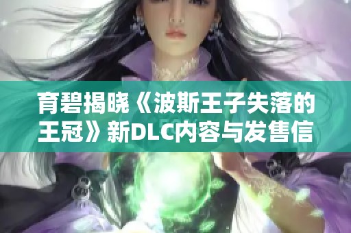 育碧揭晓《波斯王子失落的王冠》新DLC内容与发售信息