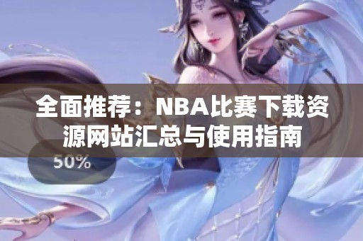 全面推荐：NBA比赛下载资源网站汇总与使用指南