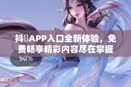 抖抈APP入口全新体验，免费畅享精彩内容尽在掌握