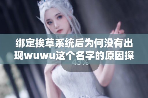 绑定挨草系统后为何没有出现wuwu这个名字的原因探讨