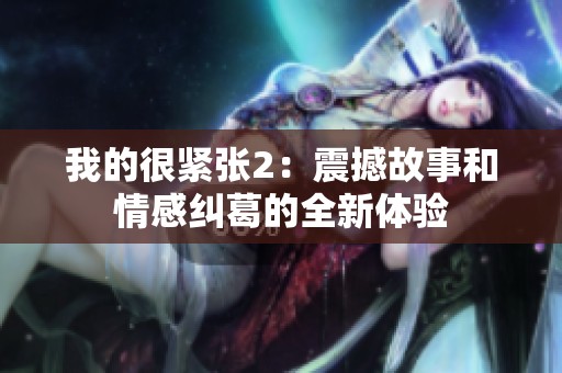 我的很紧张2：震撼故事和情感纠葛的全新体验