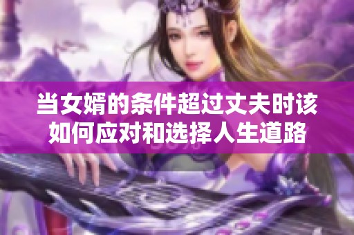 当女婿的条件超过丈夫时该如何应对和选择人生道路