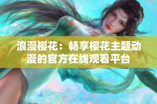 浪漫樱花：畅享樱花主题动漫的官方在线观看平台