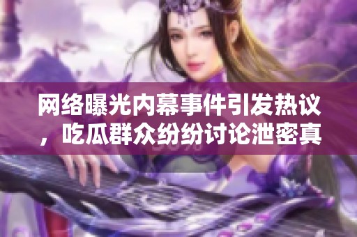 网络曝光内幕事件引发热议，吃瓜群众纷纷讨论泄密真相