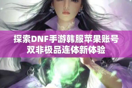 探索DNF手游韩服苹果账号双非极品连体新体验