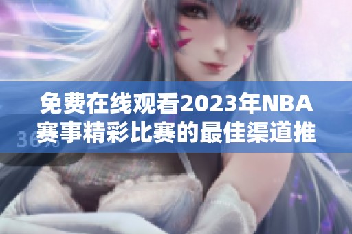 免费在线观看2023年NBA赛事精彩比赛的最佳渠道推荐