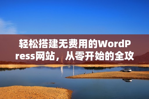 轻松搭建无费用的WordPress网站，从零开始的全攻略