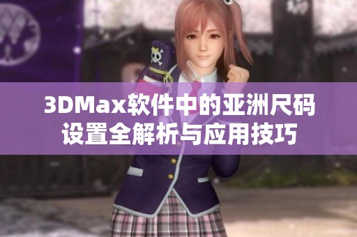 3DMax软件中的亚洲尺码设置全解析与应用技巧