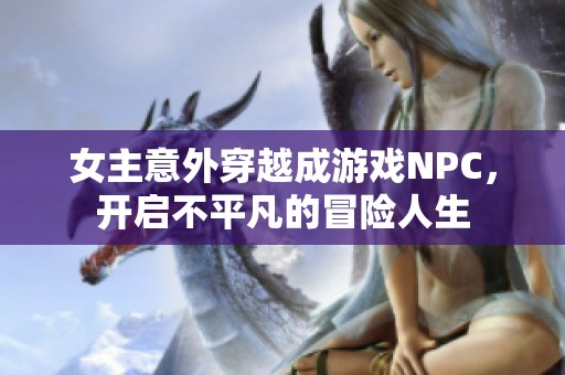 女主意外穿越成游戏NPC，开启不平凡的冒险人生