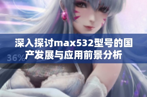 深入探讨max532型号的国产发展与应用前景分析