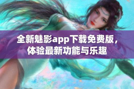 全新魅影app下载免费版，体验最新功能与乐趣