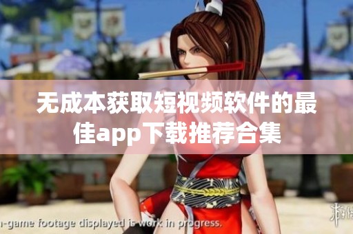 无成本获取短视频软件的最佳app下载推荐合集