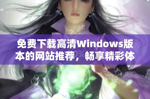 免费下载高清Windows版本的网站推荐，畅享精彩体验