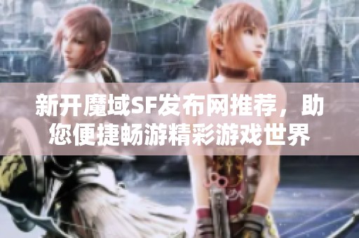 新开魔域SF发布网推荐，助您便捷畅游精彩游戏世界