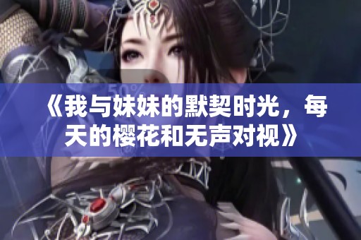 《我与妹妹的默契时光，每天的樱花和无声对视》