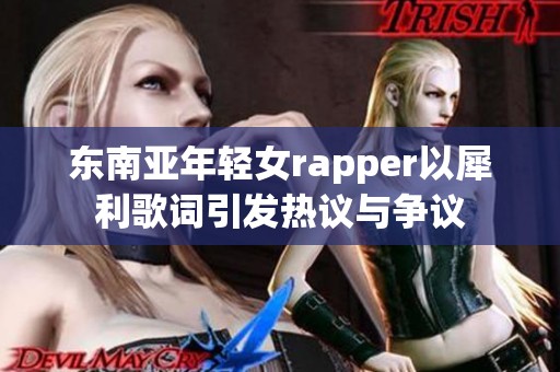 东南亚年轻女rapper以犀利歌词引发热议与争议