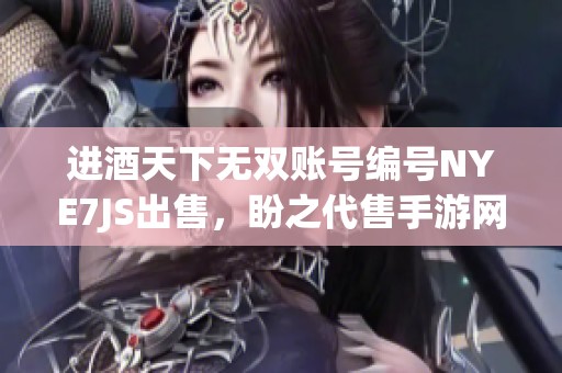 进酒天下无双账号编号NYE7JS出售，盼之代售手游网为您服务