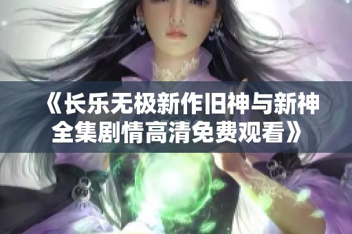 《长乐无极新作旧神与新神全集剧情高清免费观看》