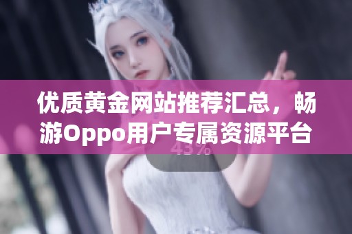 优质黄金网站推荐汇总，畅游Oppo用户专属资源平台