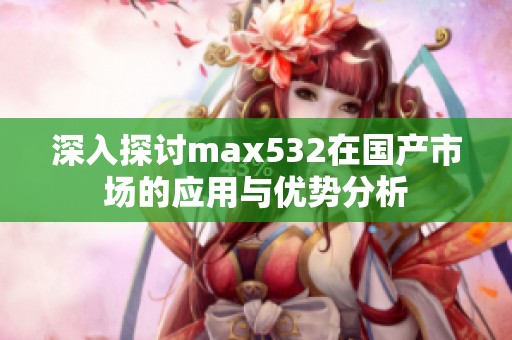 深入探讨max532在国产市场的应用与优势分析