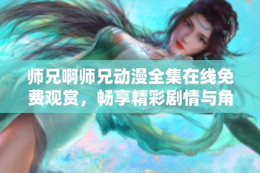 师兄啊师兄动漫全集在线免费观赏，畅享精彩剧情与角色魅力