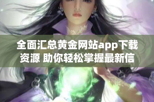 全面汇总黄金网站app下载资源 助你轻松掌握最新信息