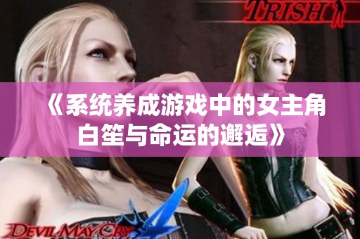 《系统养成游戏中的女主角白笙与命运的邂逅》