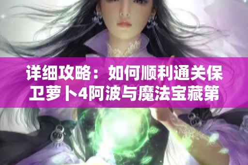 详细攻略：如何顺利通关保卫萝卜4阿波与魔法宝藏第31关