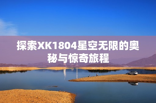 探索XK1804星空无限的奥秘与惊奇旅程