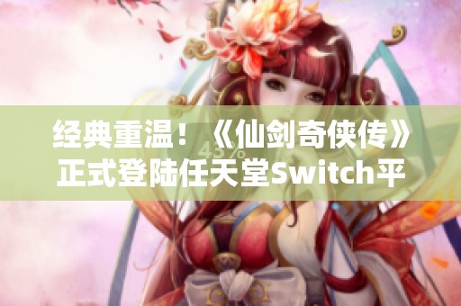 经典重温！《仙剑奇侠传》正式登陆任天堂Switch平台