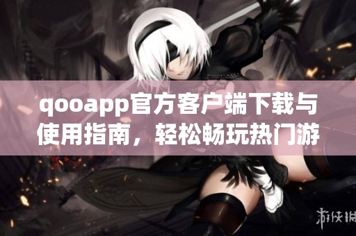 qooapp官方客户端下载与使用指南，轻松畅玩热门游戏