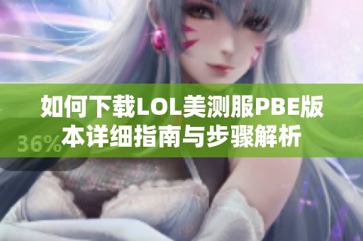 如何下载LOL美测服PBE版本详细指南与步骤解析