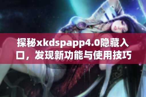 探秘xkdspapp4.0隐藏入口，发现新功能与使用技巧