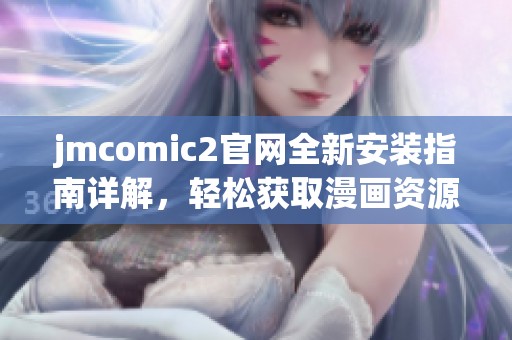 jmcomic2官网全新安装指南详解，轻松获取漫画资源