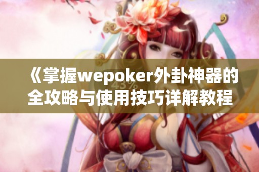 《掌握wepoker外卦神器的全攻略与使用技巧详解教程》