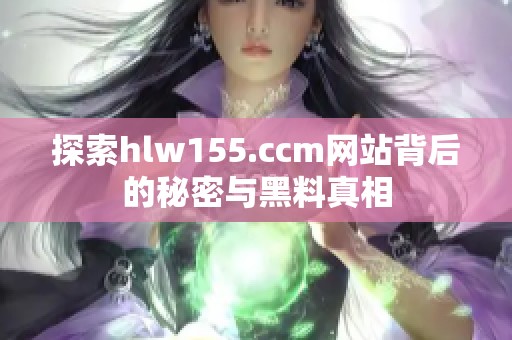 探索hlw155.ccm网站背后的秘密与黑料真相