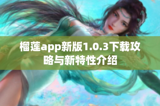 榴莲app新版1.0.3下载攻略与新特性介绍