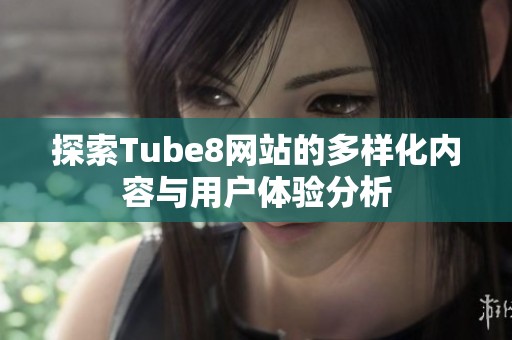 探索Tube8网站的多样化内容与用户体验分析