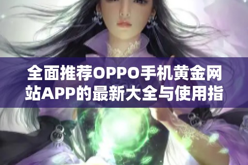 全面推荐OPPO手机黄金网站APP的最新大全与使用指南