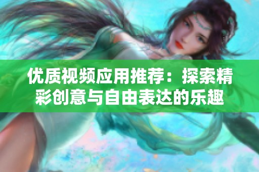 优质视频应用推荐：探索精彩创意与自由表达的乐趣