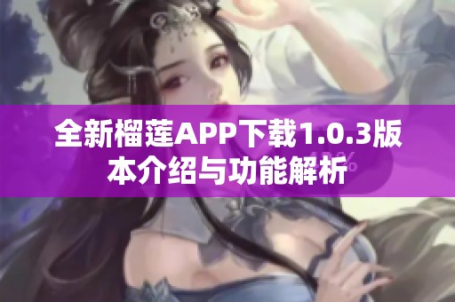 全新榴莲APP下载1.0.3版本介绍与功能解析