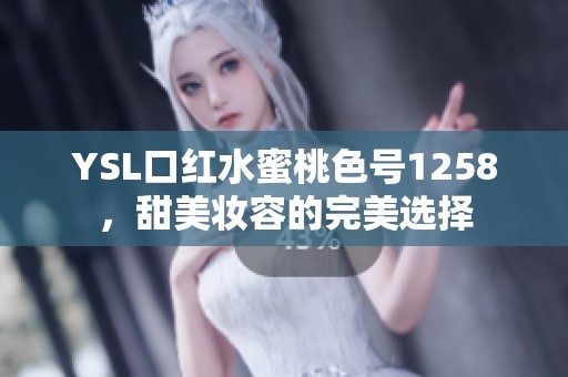 YSL口红水蜜桃色号1258，甜美妆容的完美选择