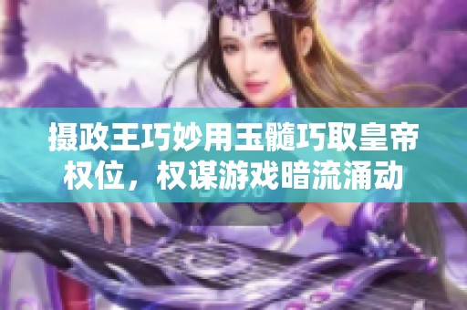 摄政王巧妙用玉髓巧取皇帝权位，权谋游戏暗流涌动