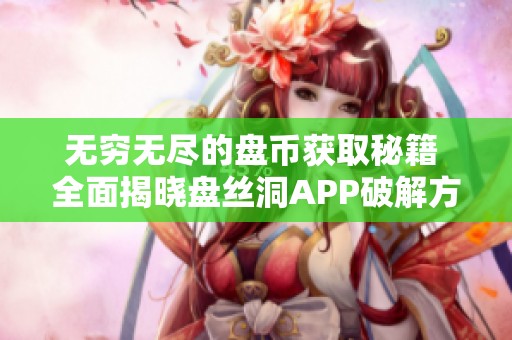 无穷无尽的盘币获取秘籍 全面揭晓盘丝洞APP破解方法