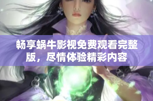 畅享蜗牛影视免费观看完整版，尽情体验精彩内容