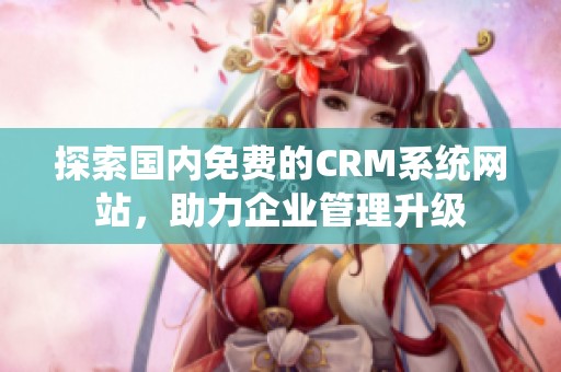 探索国内免费的CRM系统网站，助力企业管理升级